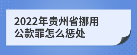 2022年贵州省挪用公款罪怎么惩处