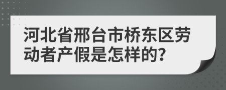 河北省邢台市桥东区劳动者产假是怎样的？