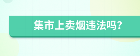 集市上卖烟违法吗？