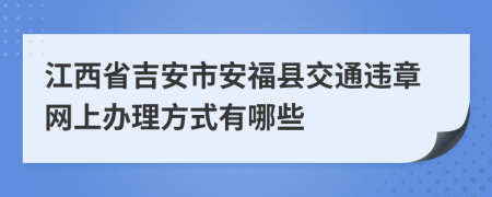 江西省吉安市安福县交通违章网上办理方式有哪些