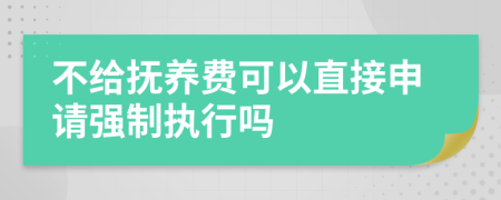 不给抚养费可以直接申请强制执行吗