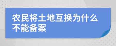 农民将土地互换为什么不能备案