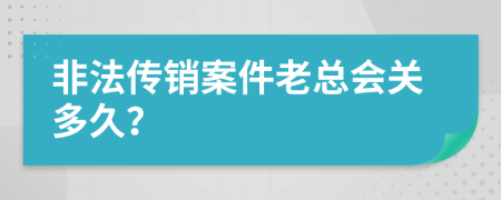 非法传销案件老总会关多久？