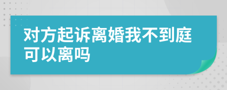 对方起诉离婚我不到庭可以离吗