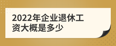 2022年企业退休工资大概是多少