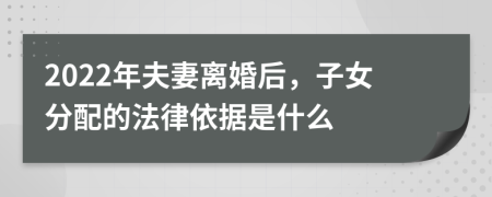 2022年夫妻离婚后，子女分配的法律依据是什么