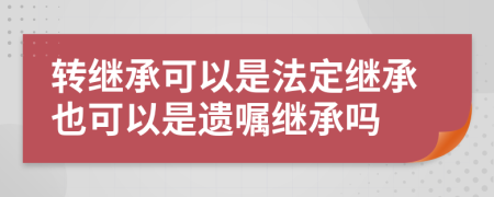 转继承可以是法定继承也可以是遗嘱继承吗