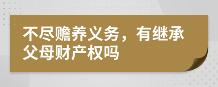 不尽赡养义务，有继承父母财产权吗