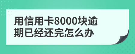 用信用卡8000块逾期已经还完怎么办