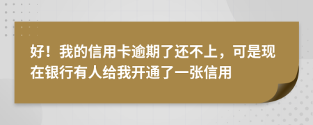 好！我的信用卡逾期了还不上，可是现在银行有人给我开通了一张信用