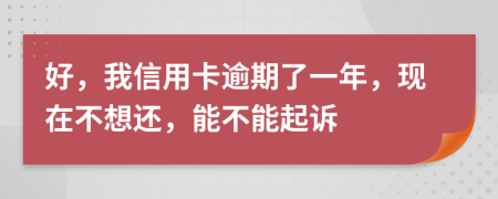 好，我信用卡逾期了一年，现在不想还，能不能起诉