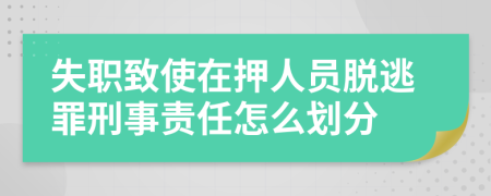 失职致使在押人员脱逃罪刑事责任怎么划分