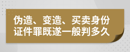 伪造、变造、买卖身份证件罪既遂一般判多久