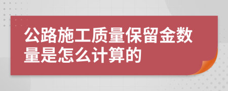 公路施工质量保留金数量是怎么计算的