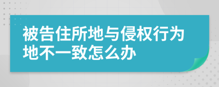 被告住所地与侵权行为地不一致怎么办