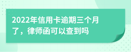 2022年信用卡逾期三个月了，律师函可以查到吗