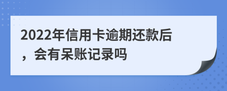 2022年信用卡逾期还款后，会有呆账记录吗