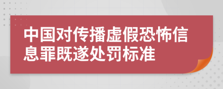 中国对传播虚假恐怖信息罪既遂处罚标准