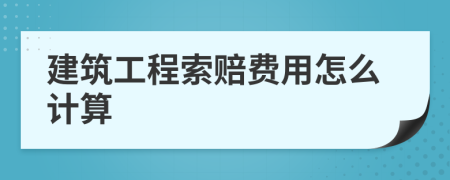 建筑工程索赔费用怎么计算