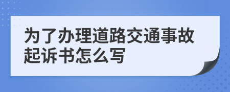 为了办理道路交通事故起诉书怎么写