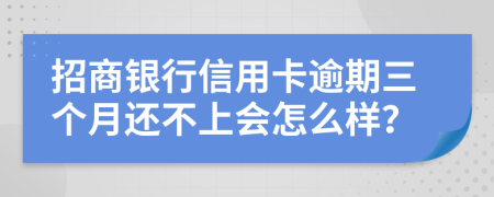 招商银行信用卡逾期三个月还不上会怎么样？