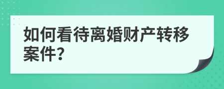 如何看待离婚财产转移案件？