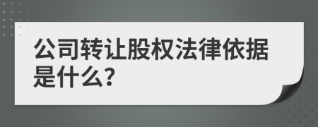 公司转让股权法律依据是什么？