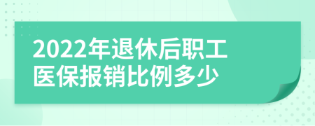 2022年退休后职工医保报销比例多少