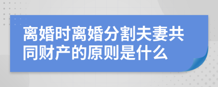 离婚时离婚分割夫妻共同财产的原则是什么