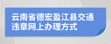 云南省德宏盈江县交通违章网上办理方式