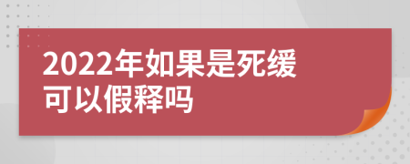 2022年如果是死缓可以假释吗