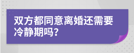 双方都同意离婚还需要冷静期吗？