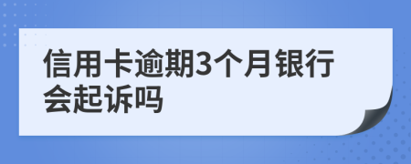 信用卡逾期3个月银行会起诉吗