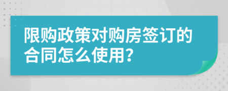 限购政策对购房签订的合同怎么使用？