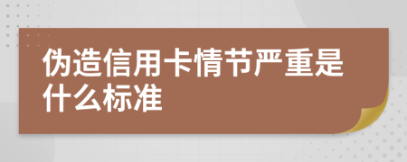 伪造信用卡情节严重是什么标准