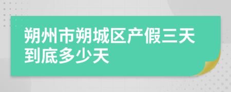 朔州市朔城区产假三天到底多少天