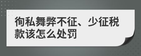 徇私舞弊不征、少征税款该怎么处罚