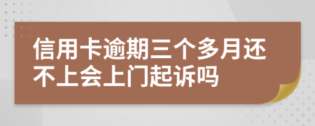 信用卡逾期三个多月还不上会上门起诉吗