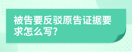 被告要反驳原告证据要求怎么写?
