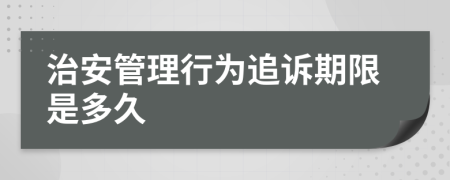 治安管理行为追诉期限是多久