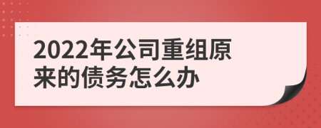 2022年公司重组原来的债务怎么办