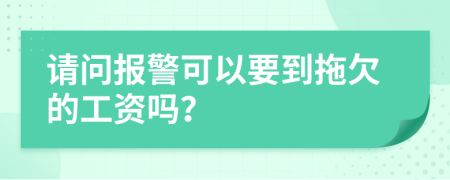 请问报警可以要到拖欠的工资吗？