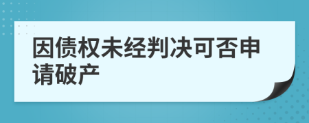 因债权未经判决可否申请破产