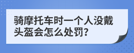 骑摩托车时一个人没戴头盔会怎么处罚？