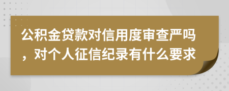 公积金贷款对信用度审查严吗，对个人征信纪录有什么要求