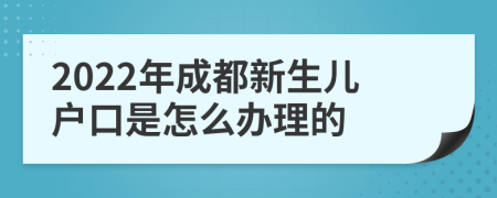 2022年成都新生儿户口是怎么办理的