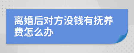 离婚后对方没钱有抚养费怎么办