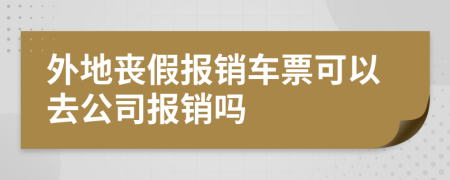 外地丧假报销车票可以去公司报销吗