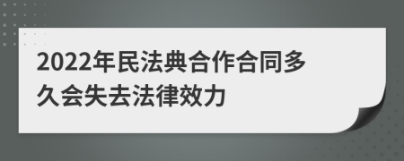 2022年民法典合作合同多久会失去法律效力