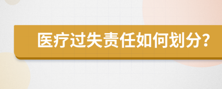 医疗过失责任如何划分？